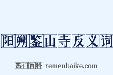 阳朔鉴山寺反义词是什么意思的图片